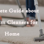 Complete Guide about Vacuum Cleaners for Home