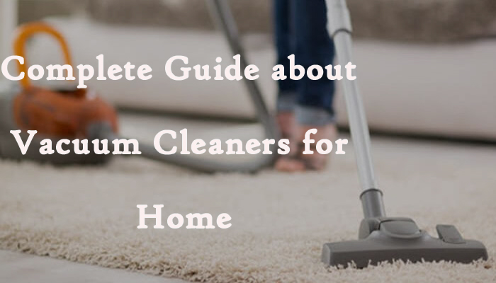 Complete Guide about Vacuum Cleaners for Home