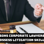 6 Reasons Corporate Lawyers Must Possess Litigation Skills